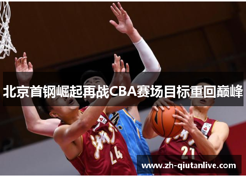 北京首钢崛起再战CBA赛场目标重回巅峰