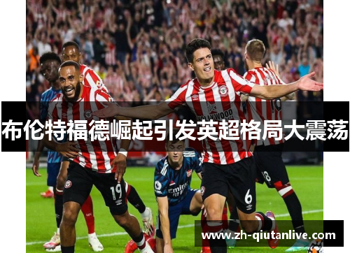 布伦特福德崛起引发英超格局大震荡