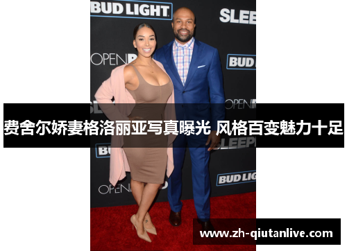 费舍尔娇妻格洛丽亚写真曝光 风格百变魅力十足