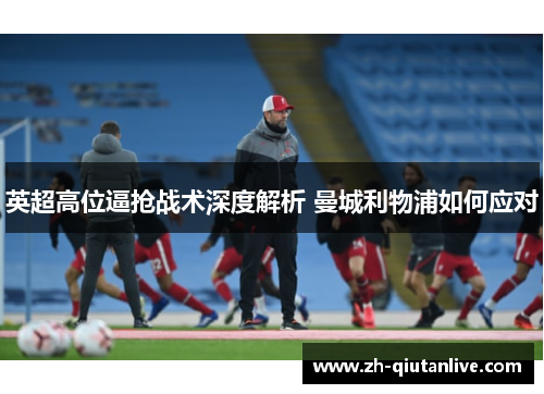 英超高位逼抢战术深度解析 曼城利物浦如何应对