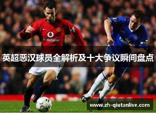 英超恶汉球员全解析及十大争议瞬间盘点