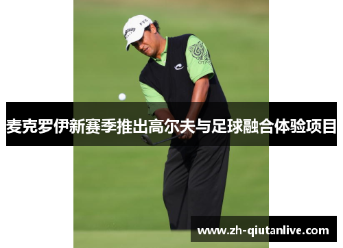 麦克罗伊新赛季推出高尔夫与足球融合体验项目