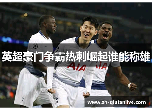 英超豪门争霸热刺崛起谁能称雄