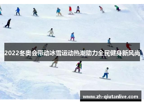2022冬奥会带动冰雪运动热潮助力全民健身新风尚