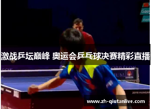激战乒坛巅峰 奥运会乒乓球决赛精彩直播