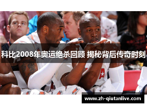 科比2008年奥运绝杀回顾 揭秘背后传奇时刻
