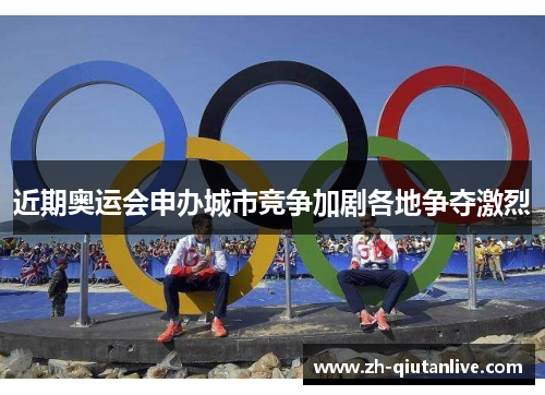 近期奥运会申办城市竞争加剧各地争夺激烈